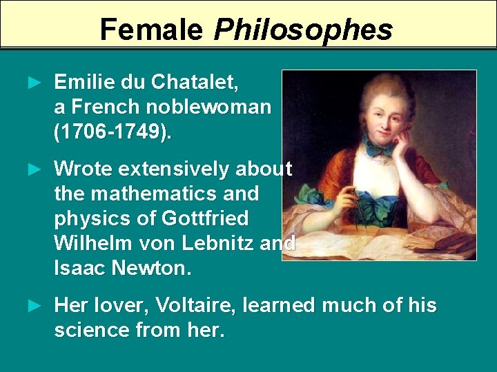 Female Philosophes ► Emilie du Chatalet, a French noblewoman (1706 -1749). ► Wrote extensively