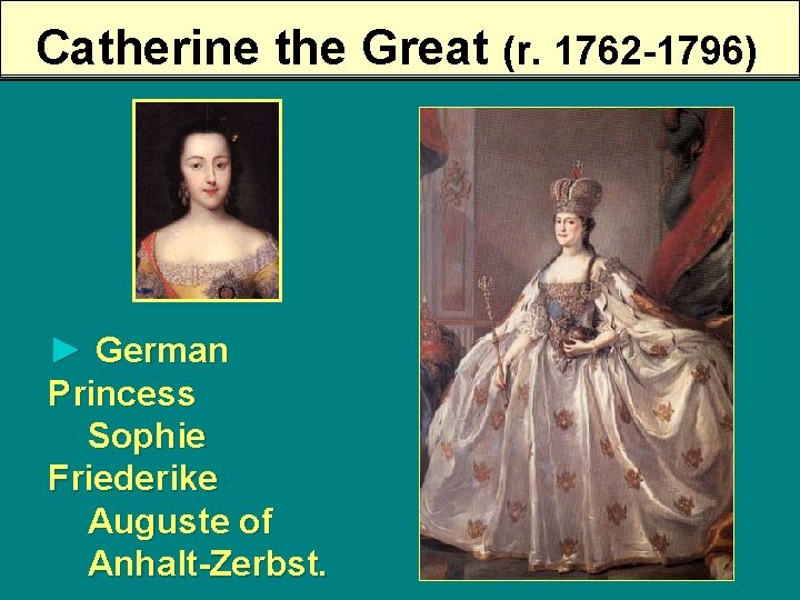 Catherine the Great (r. 1762 -1796) ► German Princess Sophie Friederike Auguste of Anhalt-Zerbst.