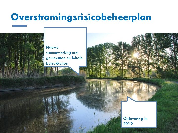 Overstromingsrisicobeheerplan Nauwe samenwerking met gemeenten en lokale betrokkenen Oplevering in 2019 