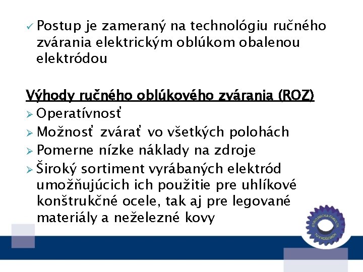 ü Postup je zameraný na technológiu ručného zvárania elektrickým oblúkom obalenou elektródou Výhody ručného