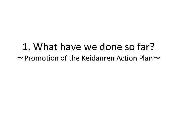 1. What have we done so far? ～Promotion of the Keidanren Action Plan～ 