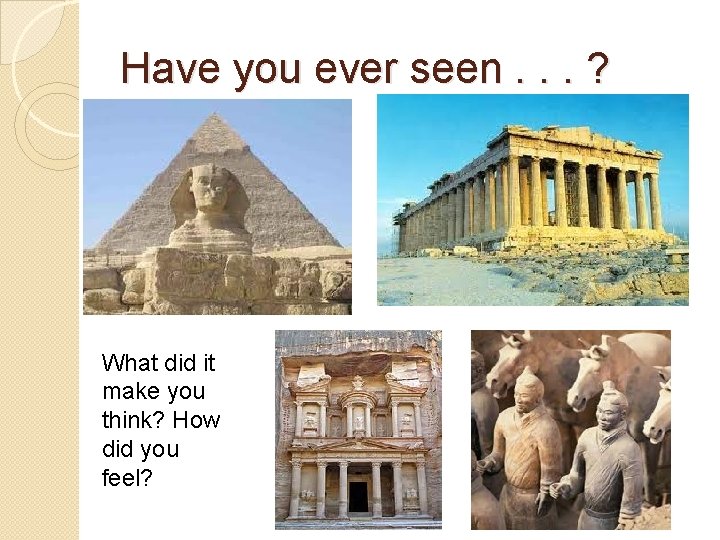 Have you ever seen. . . ? What did it make you think? How