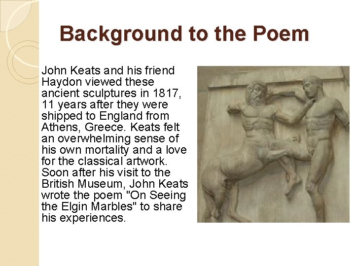 Background to the Poem John Keats and his friend Haydon viewed these ancient sculptures