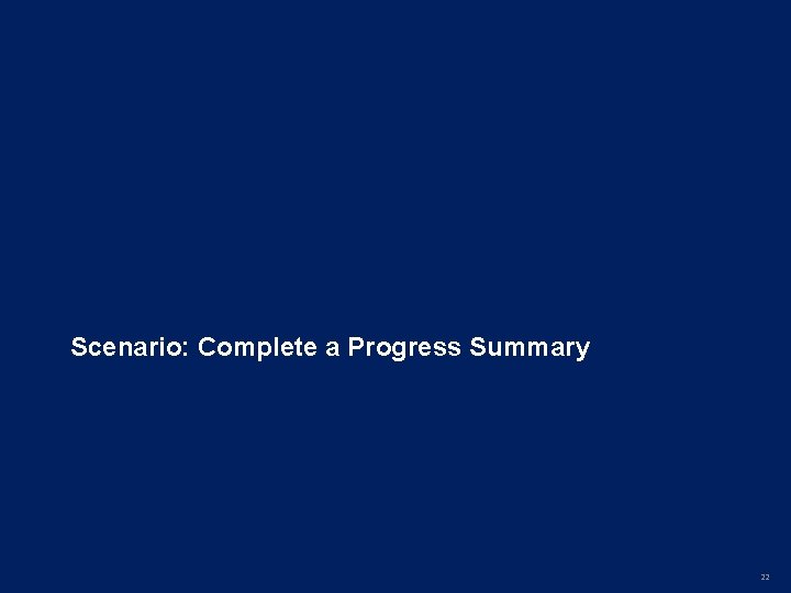 Scenario: Complete a Progress Summary 22 