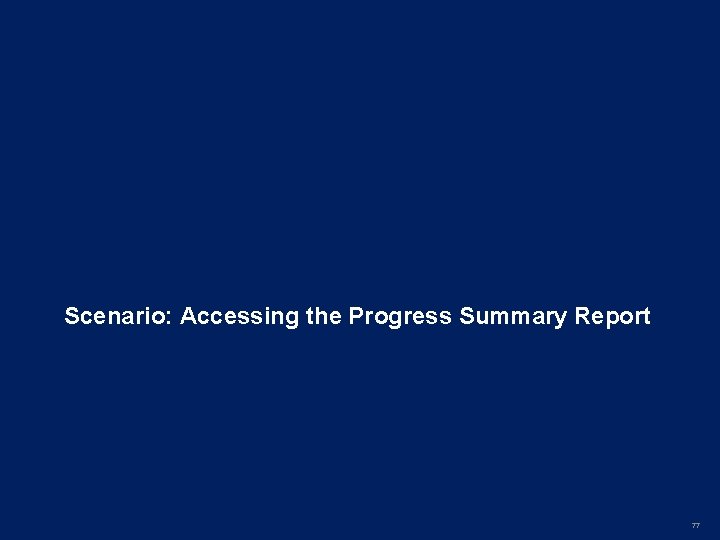 Scenario: Accessing the Progress Summary Report 77 