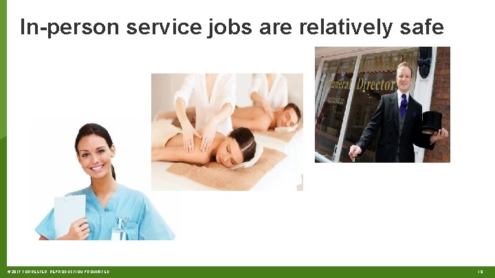 In-person service jobs are relatively safe © 2017 FORRESTER. REPRODUCTION PROHIBITED. 19 