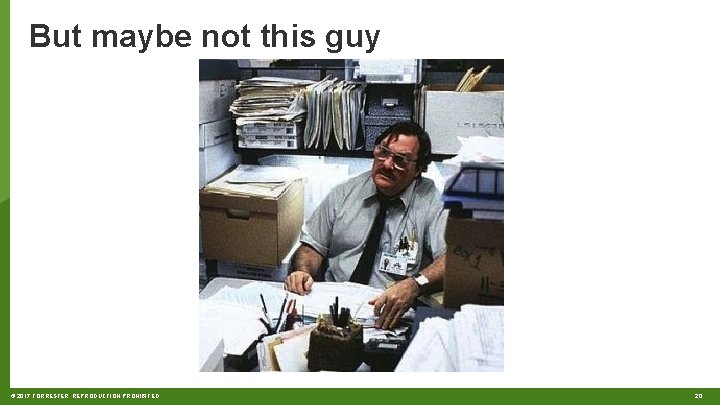 But maybe not this guy © 2017 FORRESTER. REPRODUCTION PROHIBITED. 20 