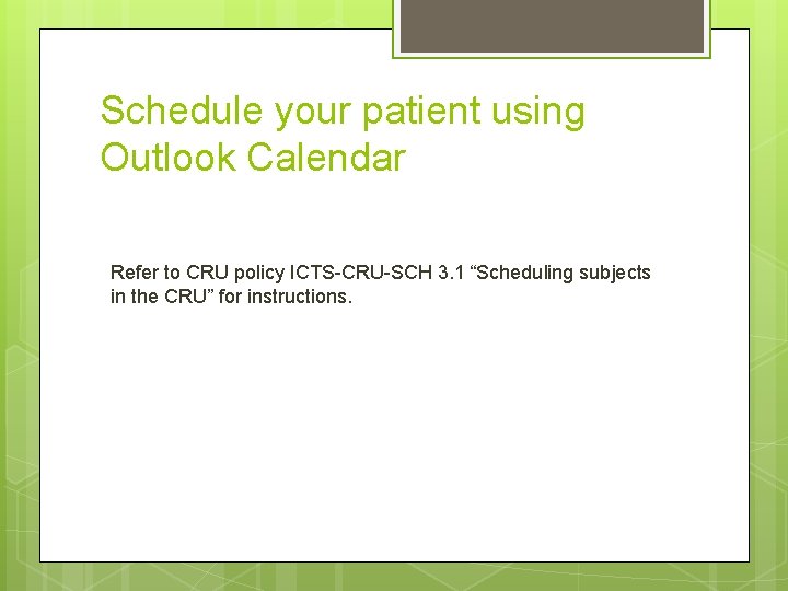 Schedule your patient using Outlook Calendar Refer to CRU policy ICTS-CRU-SCH 3. 1 “Scheduling