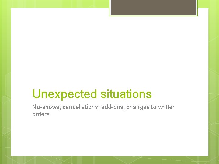 Unexpected situations No-shows, cancellations, add-ons, changes to written orders 