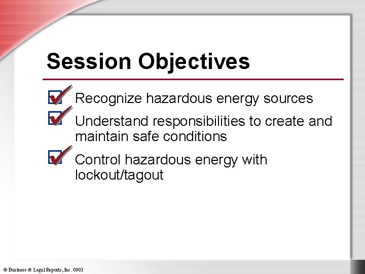 Session Objectives Recognize hazardous energy sources Understand responsibilities to create and maintain safe conditions