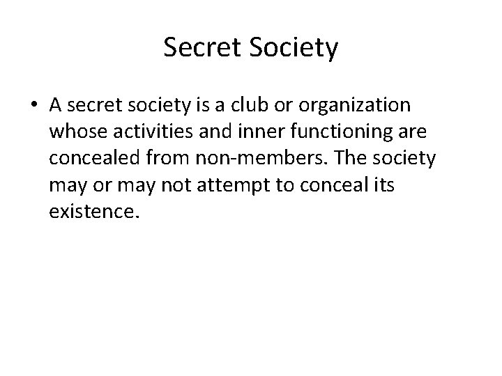 Secret Society • A secret society is a club or organization whose activities and