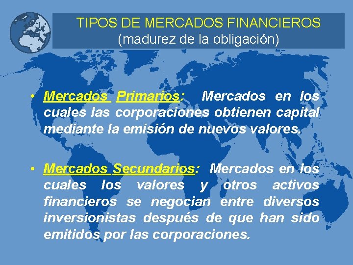 TIPOS DE MERCADOS FINANCIEROS (madurez de la obligación) • Mercados Primarios: Mercados en los