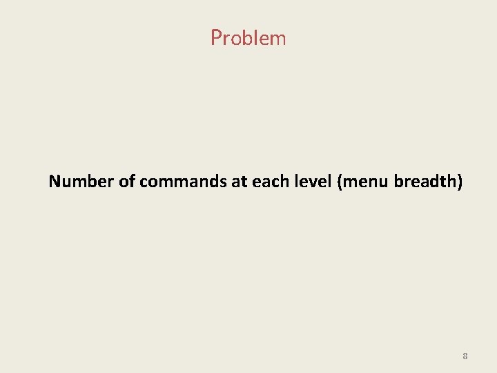 Problem Number of commands at each level (menu breadth) 8 