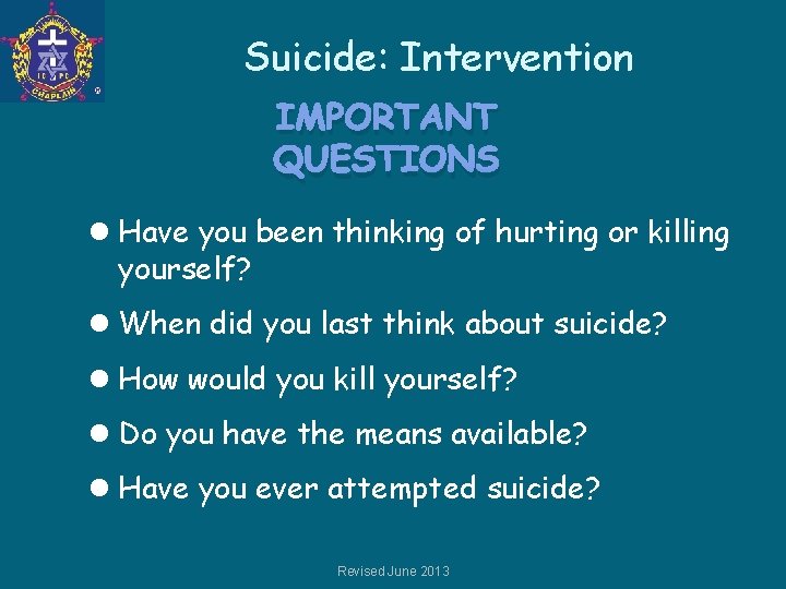 Suicide: Intervention IMPORTANT QUESTIONS l Have you been thinking of hurting or killing yourself?