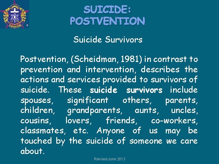 SUICIDE: POSTVENTION Suicide Survivors Postvention, (Scheidman, 1981) in contrast to prevention and intervention, describes