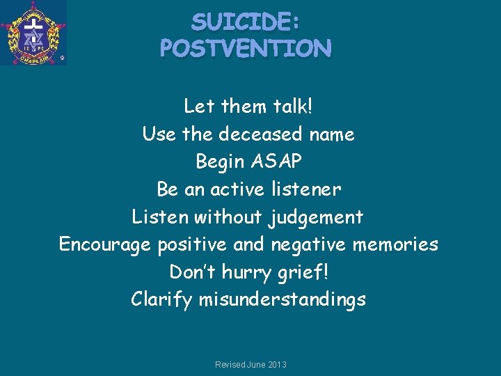 SUICIDE: POSTVENTION Let them talk! Use the deceased name Begin ASAP Be an active