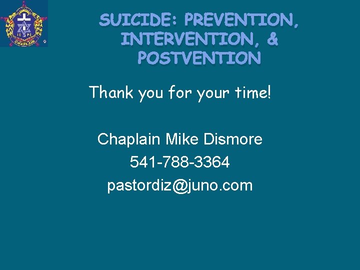 SUICIDE: PREVENTION, INTERVENTION, & POSTVENTION Thank you for your time! Chaplain Mike Dismore 541