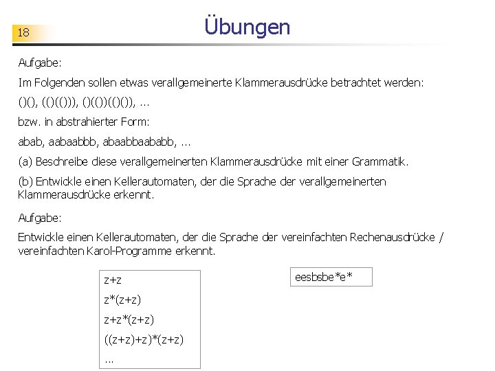 Übungen 18 Aufgabe: Im Folgenden sollen etwas verallgemeinerte Klammerausdrücke betrachtet werden: ()(), (()(())), ()(()()),