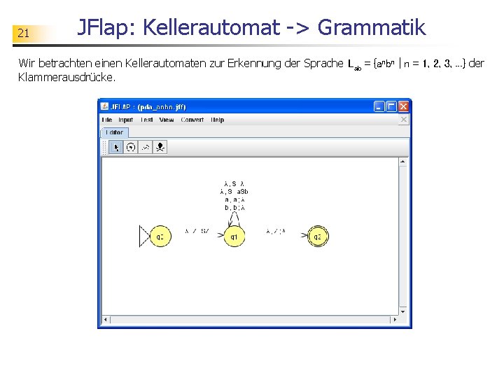 21 JFlap: Kellerautomat -> Grammatik Wir betrachten einen Kellerautomaten zur Erkennung der Sprache Lab