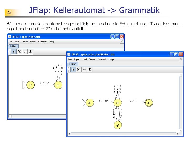 22 JFlap: Kellerautomat -> Grammatik Wir ändern den Kellerautomaten geringfügig ab, so dass die