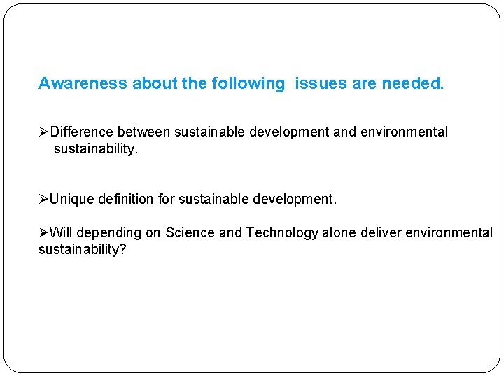 Awareness about the following issues are needed. ØDifference between sustainable development and environmental sustainability.