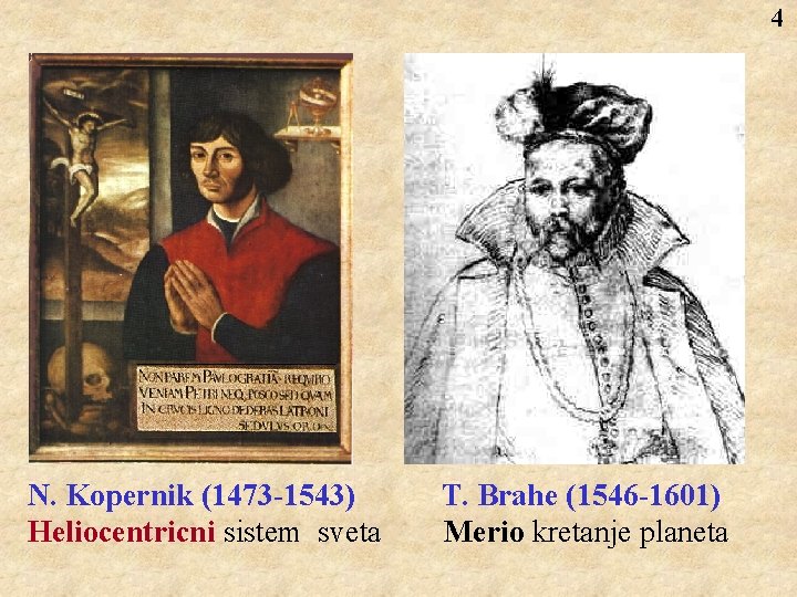4 N. Kopernik (1473 -1543) Heliocentricni sistem sveta T. Brahe (1546 -1601) Merio kretanje