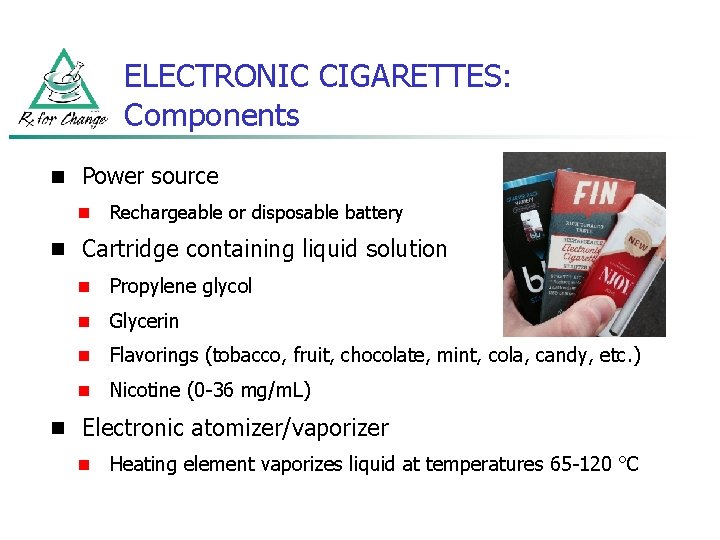 ELECTRONIC CIGARETTES: Components n Power source n Rechargeable or disposable battery n Cartridge containing ELECTRONIC CIGARETTES: Components n Power source n Rechargeable or disposable battery n Cartridge containing