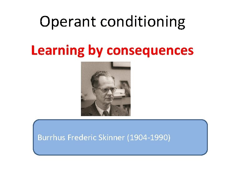 Operant conditioning Learning by consequences Burrhus Frederic Skinner (1904 -1990) 