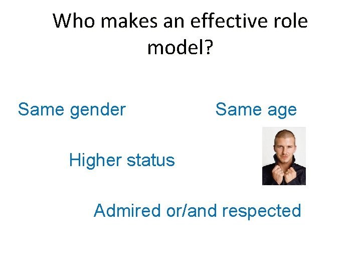 Who makes an effective role model? Same gender Same age Higher status Admired or/and