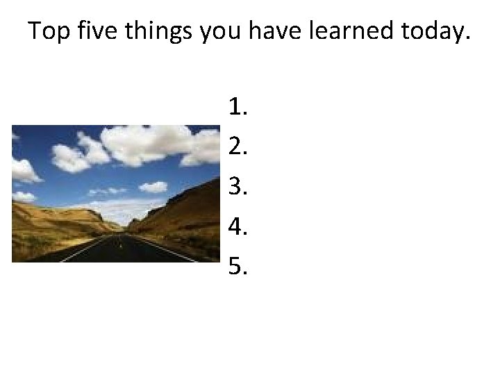 Top five things you have learned today. 1. 2. 3. 4. 5. 
