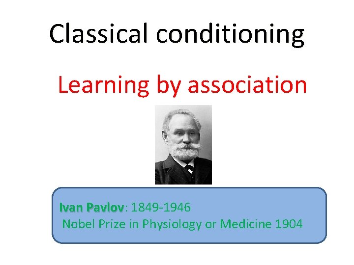 Classical conditioning Learning by association Ivan Pavlov: Pavlov 1849 -1946 Nobel Prize in Physiology