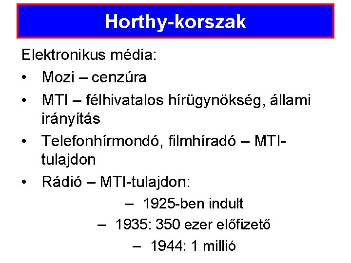 Horthy-korszak Elektronikus média: • Mozi – cenzúra • MTI – félhivatalos hírügynökség, állami irányítás