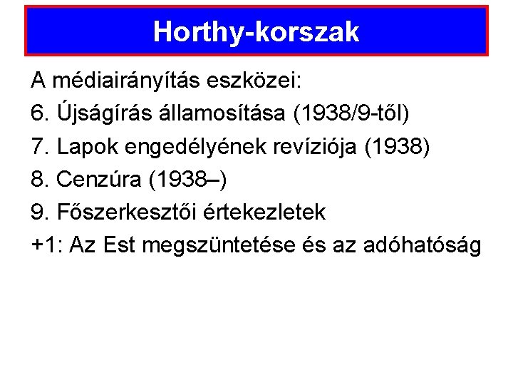 Horthy-korszak A médiairányítás eszközei: 6. Újságírás államosítása (1938/9 -től) 7. Lapok engedélyének revíziója (1938)