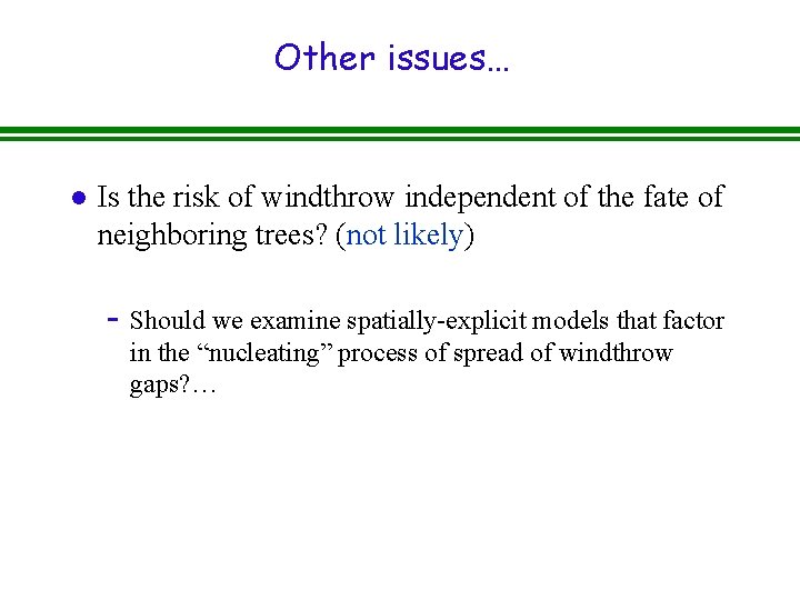 Other issues… l Is the risk of windthrow independent of the fate of neighboring