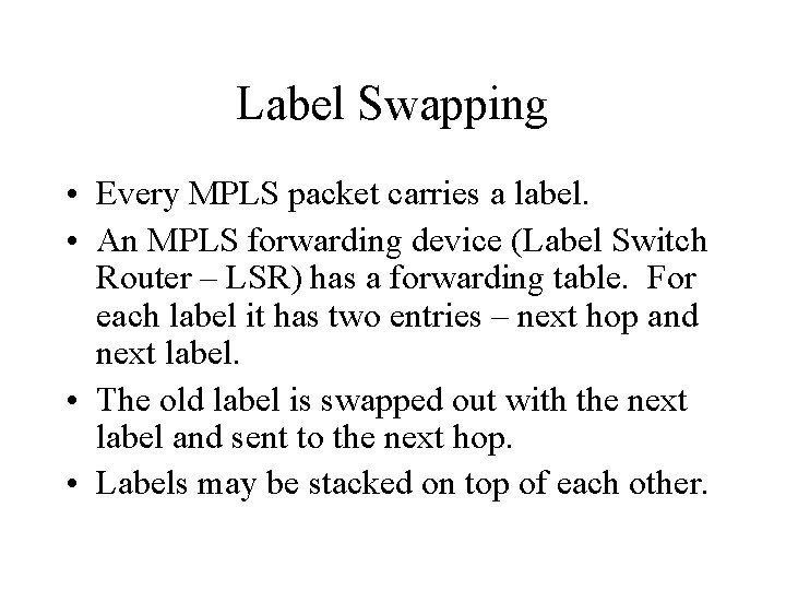 Label Swapping • Every MPLS packet carries a label. • An MPLS forwarding device
