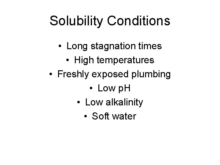 Solubility Conditions • Long stagnation times • High temperatures • Freshly exposed plumbing •