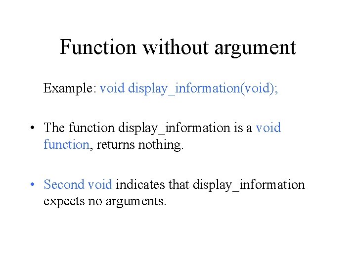 Function without argument Example: void display_information(void); • The function display_information is a void function,