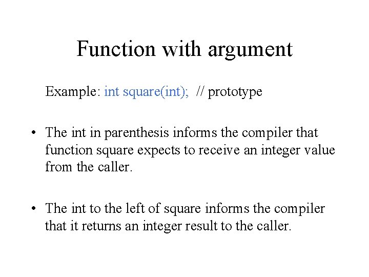 Function with argument Example: int square(int); // prototype • The int in parenthesis informs