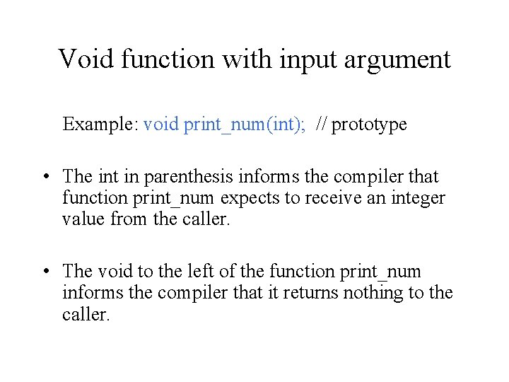 Void function with input argument Example: void print_num(int); // prototype • The int in