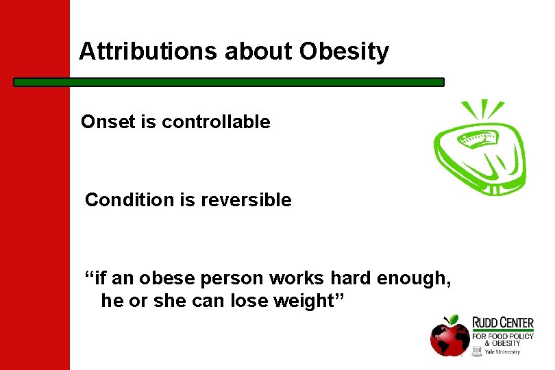 Attributions about Obesity Onset is controllable Condition is reversible “if an obese person works