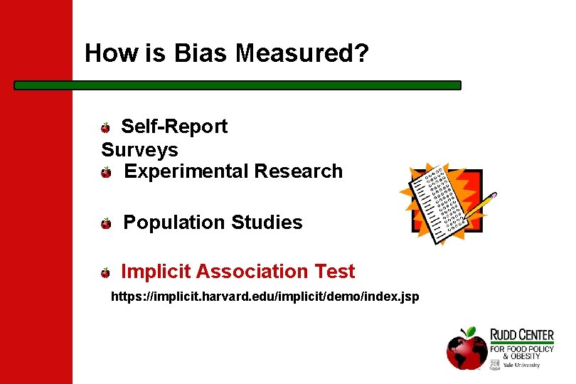 How is Bias Measured? Self-Report Surveys Experimental Research Population Studies Implicit Association Test https: