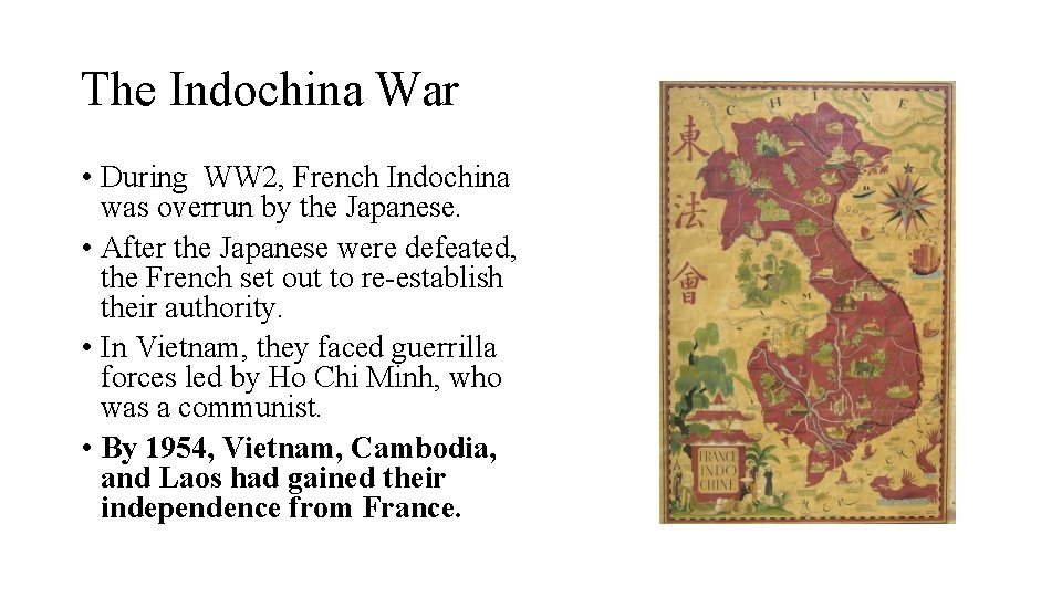 The Indochina War • During WW 2, French Indochina was overrun by the Japanese.