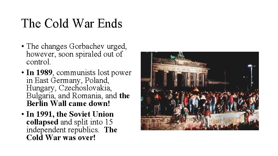 The Cold War Ends • The changes Gorbachev urged, however, soon spiraled out of