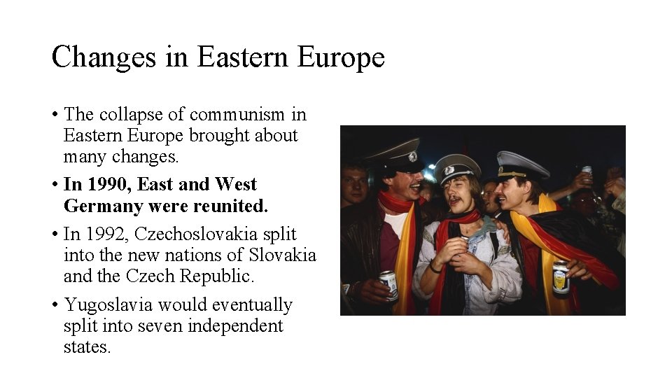 Changes in Eastern Europe • The collapse of communism in Eastern Europe brought about