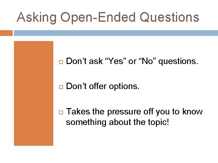 Asking Open-Ended Questions Don’t ask “Yes” or “No” questions. Don’t offer options. Takes the