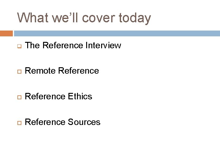 What we’ll cover today q The Reference Interview Remote Reference Ethics Reference Sources 