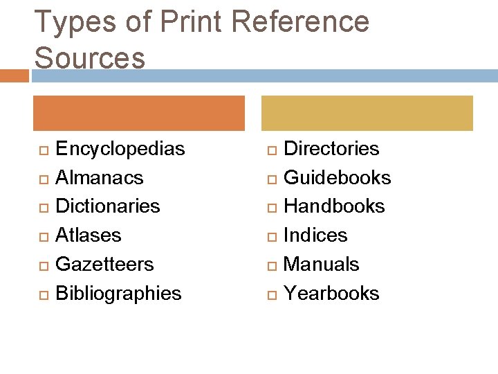 Types of Print Reference Sources Encyclopedias Almanacs Dictionaries Atlases Gazetteers Bibliographies Directories Guidebooks Handbooks