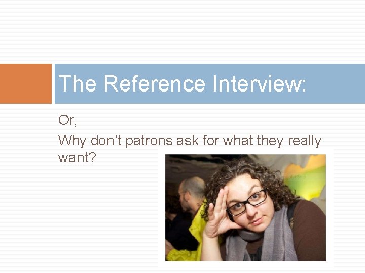 The Reference Interview: Or, Why don’t patrons ask for what they really want? 