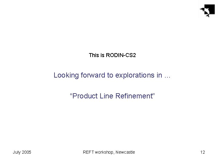 This is RODIN-CS 2 Looking forward to explorations in … “Product Line Refinement” July