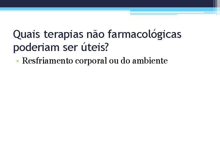 Quais terapias não farmacológicas poderiam ser úteis? • Resfriamento corporal ou do ambiente 